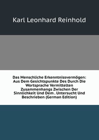 Das Menschliche Erkenntnissvermogen: Aus Dem Gesichtspunkte Des Durch Die Wortsprache Vermittelten Zusammenhangs Zwischen Der Sinnlichkeit Und Dem . Untersucht Und Beschrieben (German Edition