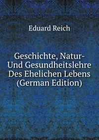 Geschichte, Natur- Und Gesundheitslehre Des Ehelichen Lebens (German Edition)