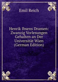 Henrik Ibsens Dramen: Zwanzig Vorlesungen Gehalten an Der Universitat Wien (German Edition)