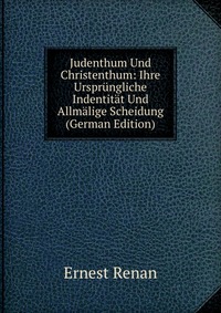 Judenthum Und Christenthum: Ihre Ursprungliche Indentitat Und Allmalige Scheidung (German Edition)