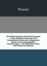 Die Polizei-Gesetze Und Verordnungen in Den Ostlichen Provinzen Der Preussischen Monarchie: Allgemeine Reichs- Und Landesgesetze, Verordnungen, . Von Otto Kotze. Xxvii, 649 P (German Edition)