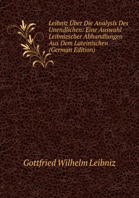 Leibniz Uber Die Analysis Des Unendlichen: Eine Auswahl Leibnizscher Abhandlungen Aus Dem Lateinischen (German Edition)