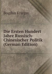 Die Ersten Hundert Jahre Russisch-Chinesischer Politik (German Edition)