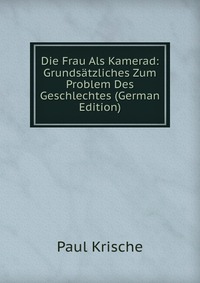 Die Frau Als Kamerad: Grundsatzliches Zum Problem Des Geschlechtes (German Edition)