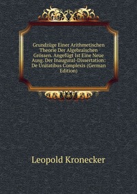 Grundzuge Einer Arithmetischen Theorie Der Algebraischen Grossen. Angefugt Ist Eine Neue Ausg. Der Inaugural-Dissertation: De Unitatibus Complexis (German Edition)