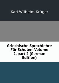 Griechische Sprachlehre Fur Schulen, Volume 2, part 2 (German Edition)