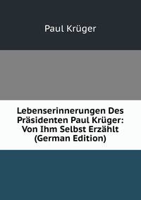 Lebenserinnerungen Des Prasidenten Paul Kruger: Von Ihm Selbst Erzahlt (German Edition)