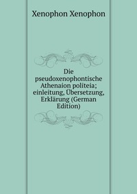 Die pseudoxenophontische Athenaion politeia; einleitung, Ubersetzung, Erklarung (German Edition)