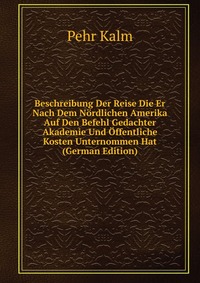 Beschreibung Der Reise Die Er Nach Dem Nordlichen Amerika Auf Den Befehl Gedachter Akademie Und Offentliche Kosten Unternommen Hat (German Edition)