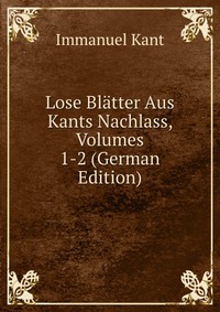 Lose Blatter Aus Kants Nachlass, Volumes 1-2 (German Edition)