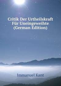 Critik Der Urtheilskraft Fur Uneingeweihte (German Edition)