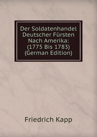 Der Soldatenhandel Deutscher Fursten Nach Amerika: (1775 Bis 1783) (German Edition)