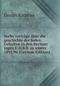 Sechs vortrage uber die geschichte der Juden. Gehalten in den Berliner logen U.O.B.B. in winter 1895/96 (German Edition)