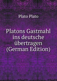 Platons Gastmahl ins deutsche ubertragen (German Edition)