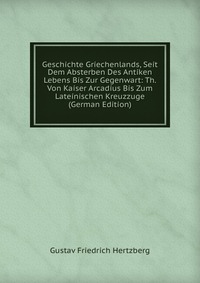 Geschichte Griechenlands, Seit Dem Absterben Des Antiken Lebens Bis Zur Gegenwart: Th. Von Kaiser Arcadius Bis Zum Lateinischen Kreuzzuge (German Edition)