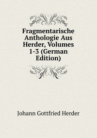 Fragmentarische Anthologie Aus Herder, Volumes 1-3 (German Edition)