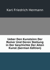 Ueber Den Kunstsinn Der Romer Und Deren Stellung in Der Geschichte Der Alten Kunst (German Edition)