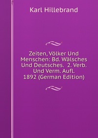 Zeiten, Volker Und Menschen: Bd. Walsches Und Deutsches. 2. Verb. Und Verm. Aufl. 1892 (German Edition)