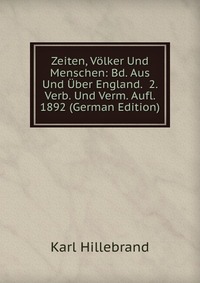 Zeiten, Volker Und Menschen: Bd. Aus Und Uber England. 2. Verb. Und Verm. Aufl. 1892 (German Edition)