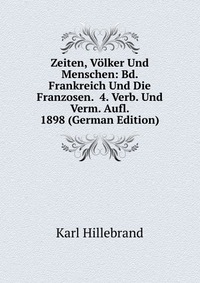 Zeiten, Volker Und Menschen: Bd. Frankreich Und Die Franzosen. 4. Verb. Und Verm. Aufl. 1898 (German Edition)