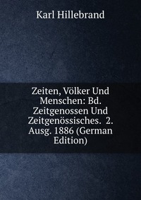 Zeiten, Volker Und Menschen: Bd. Zeitgenossen Und Zeitgenossisches. 2. Ausg. 1886 (German Edition)