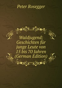 Waldjugend; Geschichten fur junge Leute von 15 bis 70 Jahren (German Edition)