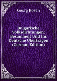 Bulgarische Volksdichtungen: Besammelt Und Ins Deutsche Ubertragen (German Edition)