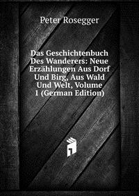 Das Geschichtenbuch Des Wanderers: Neue Erzahlungen Aus Dorf Und Birg, Aus Wald Und Welt, Volume 1 (German Edition)