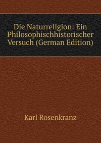 Die Naturreligion: Ein Philosophischhistorischer Versuch (German Edition)