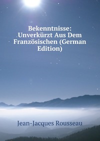 Bekenntnisse: Unverkurzt Aus Dem Franzosischen (German Edition)