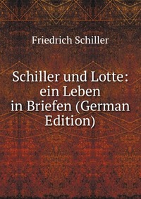 Schiller und Lotte: ein Leben in Briefen (German Edition)