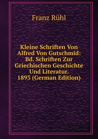 Kleine Schriften Von Alfred Von Gutschmid: Bd. Schriften Zur Griechischen Geschichte Und Literatur. 1893 (German Edition)