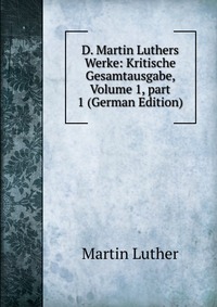 D. Martin Luthers Werke: Kritische Gesamtausgabe, Volume 1, part 1 (German Edition)