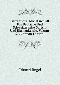 Gartenflora: Monatsschrift Fur Deutsche Und Schweizerische Garten- Und Blumenkunde, Volume 57 (German Edition)