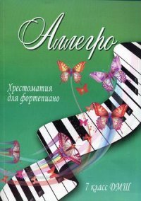 Аллегро. 7 класс ДМШ. Хрестоматия для фортепиано. Учебно-методическое пособие