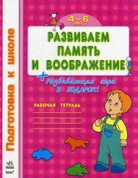 Развиваем память и воображение. Рабочая тетрадь. 4-6 лет