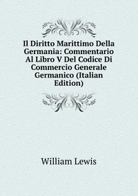 Il Diritto Marittimo Della Germania: Commentario Al Libro V Del Codice Di Commercio Generale Germanico (Italian Edition)