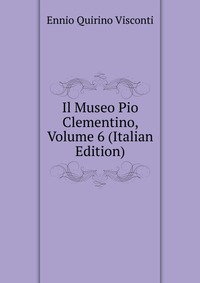 Il Museo Pio Clementino, Volume 6 (Italian Edition)