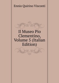 Il Museo Pio Clementino, Volume 5 (Italian Edition)