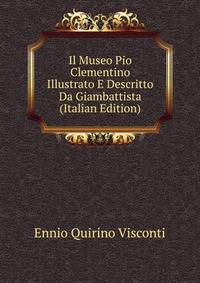 Il Museo Pio Clementino Illustrato E Descritto Da Giambattista (Italian Edition)