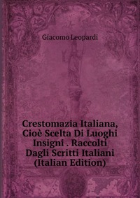 Crestomazia Italiana, Cioe Scelta Di Luoghi Insigni . Raccolti Dagli Scritti Italiani (Italian Edition)