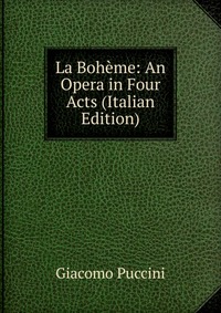 La Boheme: An Opera in Four Acts (Italian Edition)