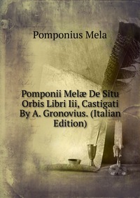 Pomponii Mel? De Situ Orbis Libri Iii, Castigati By A. Gronovius. (Italian Edition)