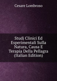 Studj Clinici Ed Esperimentali Sulla Natura, Causa E Terapia Della Pellagra (Italian Edition)