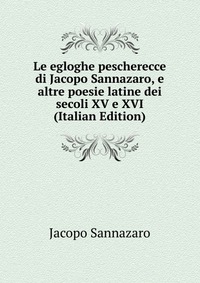 Le egloghe pescherecce di Jacopo Sannazaro, e altre poesie latine dei secoli XV e XVI (Italian Edition)