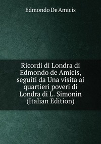 Ricordi di Londra di Edmondo de Amicis, seguiti da Una visita ai quartieri poveri di Londra di L. Simonin (Italian Edition)