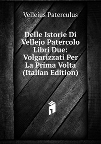 Delle Istorie Di Vellejo Patercolo Libri Due: Volgarizzati Per La Prima Volta (Italian Edition)