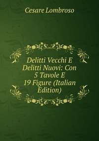 Delitti Vecchi E Delitti Nuovi: Con 5 Tavole E 19 Figure (Italian Edition)