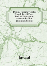 Decimi Junii Juvenalis Et Auli Persii Flacci Satirae Expurgat?, Notis Illustrat? (Italian Edition)