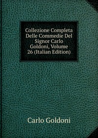 Collezione Completa Delle Commedie Del Signor Carlo Goldoni, Volume 26 (Italian Edition)